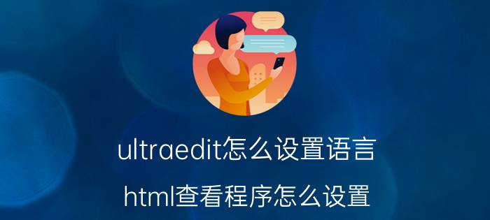 ultraedit怎么设置语言 html查看程序怎么设置？